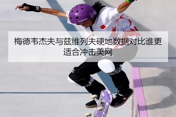 梅德韦杰夫与兹维列夫硬地数据对比谁更适合冲击美网