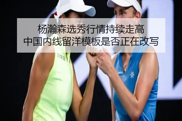 杨瀚森选秀行情持续走高 中国内线留洋模板是否正在改写